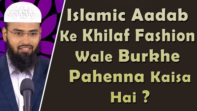 'Islamic Aadab Ke Khilaf Fashion Wale Burkhe Pahenna Kaisa Hai By @AdvFaizSyedOfficial'