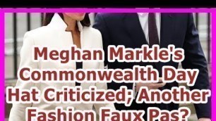 '24h News - Meghan Markle\'s Commonwealth Day Hat Criticized; Another Fashion Faux Pas?'