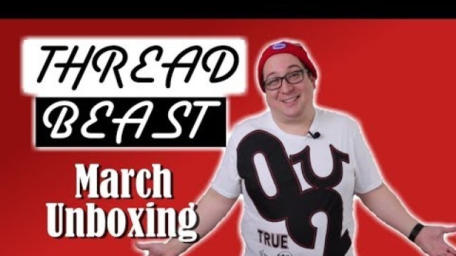 'Thread Beast Unboxing For Fat Guys - March 2018'