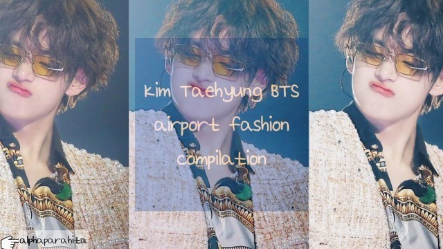 'Kim Taehyung BTS ||  Airport Fashion Compilation'