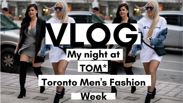 'VLOG: My night at TOM* Toronto Men\'s Fashion Week \'18'