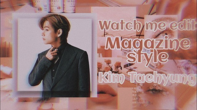 'Watch Me Edit - Magazine Style; Kim Taehyung 