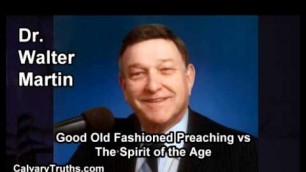 'Good Old Fashioned Preaching vs the Spirit of the Age - Dr. Walter Martin'