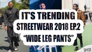 'It\'s Trending Men\'s Street Fashion 2018 EP.2 \"WIDE LEG PANT, BAGGY PANTS\"'